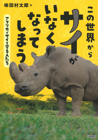 この世界からサイがいなくなってしまう―アフリカでサイを守る人たち―