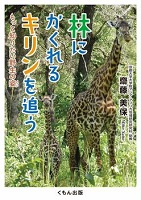 林にかくれるキリンを追う ーもっと知りたい野生の姿ー
