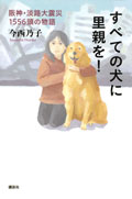 すべての犬に里親を！  阪神（はんしん）・淡路大震災（あわじだいしんさい）1556頭の物語