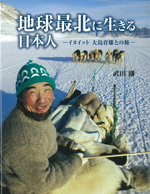 地球最北に生きる日本人-イヌイット 大島育雄との旅- 地球最北に生きる日本人-イヌイット 大島育雄との旅-
