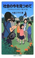 社会の今を見つめて  ―TVドキュメンタリーをつくる―