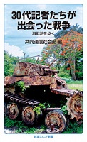 30代記者たちが出会った戦争  －激戦地を歩く－