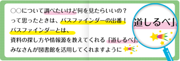 〇〇についてしらべたいけど何をみたらいいの？って思ったときは、パスファインダーの出番！パスファインダーとは、資料の探し方を教えてくれる「道しるべ」。みなさんが図書館を活用してくれますように