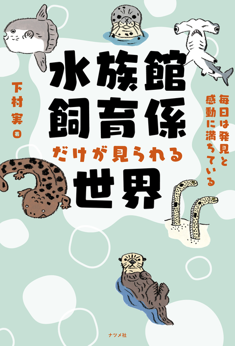 水族館飼育係だけが見られる世界 ー毎日は発見と感動に満ちているー 水族館飼育係だけが見られる世界 ー毎日は発見と感動に満ちているー