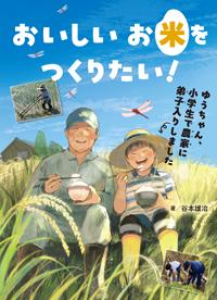 おいしいお米をつくりたい! ―ゆうちゃん、小学生で農家に弟子入りしました― おいしいお米をつくりたい! ―ゆうちゃん、小学生で農家に弟子入りしました―