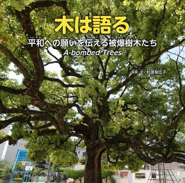 木は語る ―平和への願いを伝える被爆樹木たち― ~A‐bombed Trees~ 木は語る ―平和への願いを伝える被爆樹木たち― ~A‐bombed Trees~