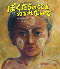 ぼくたちのことをわすれないで ~ロヒンギャの男の子ハールンのものがたり~ ぼくたちのことをわすれないで ~ロヒンギャの男の子ハールンのものがたり~